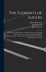 The Elements of Euclid: The Errors by Which Theon, Or Others, Have Long Vitiated These Books, Are Corrected, and Some of Euclid's Demonstrations Are R