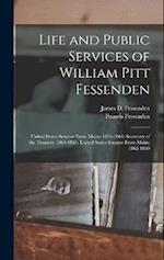 Life and Public Services of William Pitt Fessenden: United States Senator From Maine 1854-1864; Secretary of the Treasury 1864-1865; United States Sen