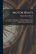 Motor Boats: Construction and Operation : An Illustrated Manual for Motor Boat, Launch and Yacht Owners, Operators of Marine Gasolene Engines, and Ama