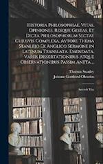 Historia Philosophiae, Vitas, Opiniones, Resque Gestas, Et Dicta Philosophorum Sectae Cujusvis Complexa, Avtore Thema Stanlejo Ex Anglico Sermone in L