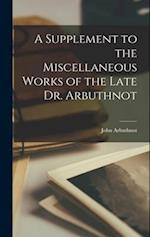 A Supplement to the Miscellaneous Works of the Late Dr. Arbuthnot 