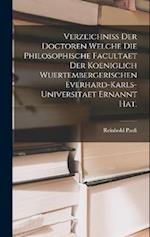 Verzeichniss der Doctoren welche die Philosophische Facultaet der Koeniglich Wuertembergerischen Everhard-Karls-Universitaet ernannt hat.