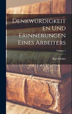 Denkwürdigkeiten Und Erinnerungen Eines Arbeiters; Volume 1