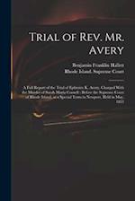 Trial of Rev. Mr. Avery: A Full Report of the Trial of Ephraim K. Avery, Charged With the Murder of Sarah Maria Cornell : Before the Supreme Court of 