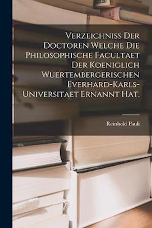 Verzeichniss der Doctoren welche die Philosophische Facultaet der Koeniglich Wuertembergerischen Everhard-Karls-Universitaet ernannt hat.