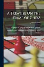 A Treatise On the Game of Chess: Containing the Games On Odds, From the "Traité Des Amateurs"; the Games of the Celebrated Anonymous Modenese; a Varie