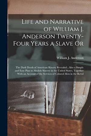 Life and Narrative of William J. Anderson Twenty-Four Years a Slave Or: The Dark Deeds of American Slavery Revealed ; Also a Simple and Easy Plan to A