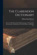 The Clarendon Dictionary: A Concise Handbook of the English Language, in Orthography, Pronunciation, and Definitions, for School, Home, and Business U