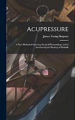 Acupressure: A New Method of Arresting Surgical Hœmorrhage and of Accelerating the Healing of Wounds 