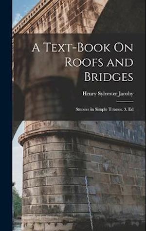 A Text-Book On Roofs and Bridges: Stresses in Simple Trusses. 3. Ed