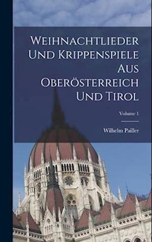Weihnachtlieder Und Krippenspiele Aus Oberösterreich Und Tirol; Volume 1