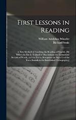 First Lessons in Reading: A New Method of Teaching the Reading of English, [By Which the Ear Is Trained to Discriminate the Elementary Sounds of Words