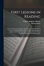 First Lessons in Reading: A New Method of Teaching the Reading of English, [By Which the Ear Is Trained to Discriminate the Elementary Sounds of Words
