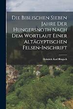 Die Biblischen Sieben Jahre Der Hungersnoth Nach Dem Wortlaut Einer Altägyptischen Felsen-Inschrift