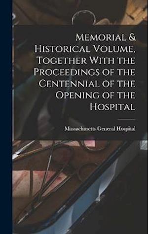 Memorial & Historical Volume, Together With the Proceedings of the Centennial of the Opening of the Hospital
