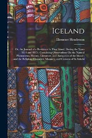 Iceland: Or, the Journal of a Residence in That Island, During the Years 1814 and 1815 : Containing Observations On the Natural Phenomena, History, Li