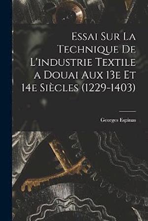 Essai sur la technique de l'industrie textile a Douai aux 13e et 14e siècles (1229-1403)