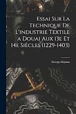 Essai sur la technique de l'industrie textile a Douai aux 13e et 14e siècles (1229-1403)