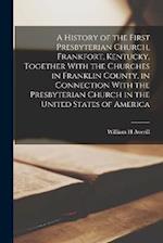 A History of the First Presbyterian Church, Frankfort, Kentucky, Together With the Churches in Franklin County, in Connection With the Presbyterian Ch