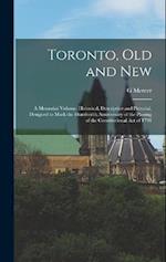Toronto, old and New: A Memorial Volume, Historical, Descriptive and Pictorial, Designed to Mark the Hundredth Anniversary of the Passing of the Const