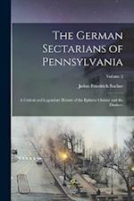 The German Sectarians of Pennsylvania: A Critical and Legendary History of the Ephrata Cloister and the Dunkers; Volume 2 