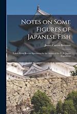 Notes on Some Figures of Japanese Fish: Taken From Recent Specimens by the Artists of the U. S. Japan Expedition 