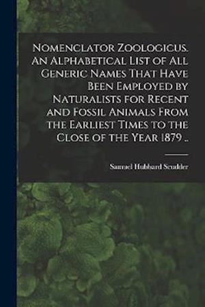 Nomenclator Zoologicus. An Alphabetical List of all Generic Names That Have Been Employed by Naturalists for Recent and Fossil Animals From the Earlie