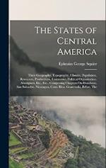 The States of Central America: Their Geography, Topography, Climate, Population, Resources, Productions, Commerce, Political Organization, Aborigines,