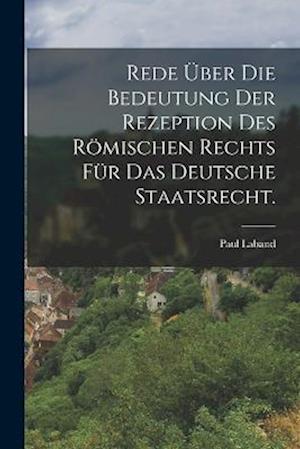 Rede über die Bedeutung der Rezeption des römischen Rechts für das deutsche Staatsrecht.