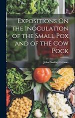 Expositions On the Inoculation of the Small Pox and of the Cow Pock 