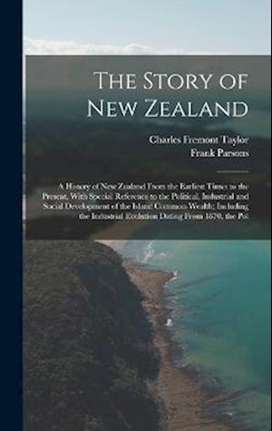 The Story of New Zealand: A History of New Zealand From the Earliest Times to the Present, With Special Reference to the Political, Industrial and Soc