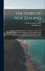 The Story of New Zealand: A History of New Zealand From the Earliest Times to the Present, With Special Reference to the Political, Industrial and Soc