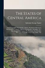 The States of Central America: Their Geography, Topography, Climate, Population, Resources, Productions, Commerce, Political Organization, Aborigines,