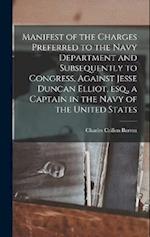 Manifest of the Charges Preferred to the Navy Department and Subsequently to Congress, Against Jesse Duncan Elliot, esq., a Captain in the Navy of the