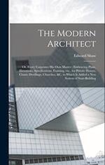 The Modern Architect: Or, Every Carpenter his own Master ; Embracing Plans, Elevations, Specifications, Framing, etc., for Private Houses, Classic Dwe