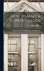 How to Make a Flower Garden; a Manual of Practical Information and Suggestions 