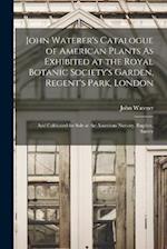 John Waterer's Catalogue of American Plants As Exhibited at the Royal Botanic Society's Garden, Regent's Park, London: And Cultivated for Sale at the 