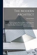 The Modern Architect: Or, Every Carpenter his own Master ; Embracing Plans, Elevations, Specifications, Framing, etc., for Private Houses, Classic Dwe