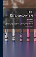 The Kindergarten: A Manual for the Introduction of Froebel's System of Primary Education Into Public Schools; and for the use of Mothers and Private T