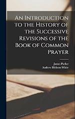 An Introduction to the History of the Successive Revisions of the Book of Common Prayer 