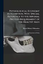 Physiological Economy in Nutrition, With Special Reference to the Minimal Proteid Requirement of the Healthy man; an Experimental Study 