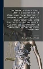 The Notary's Manual Based Upon the Sections of the California Codes Relating to Notaries Public, With Extracts From and Notes on State Supreme Court D