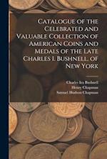 Catalogue of the Celebrated and Valuable Collection of American Coins and Medals of the Late Charles I. Bushnell, of New York 