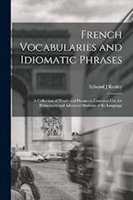 French Vocabularies and Idiomatic Phrases: A Collection of Words and Phrases in Common use, for Elementary and Advanced Students of the Language 