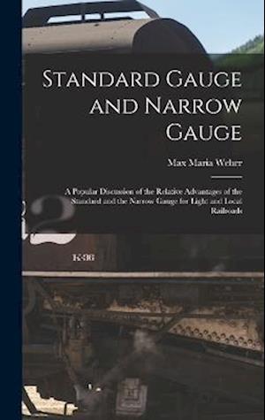 Standard Gauge and Narrow Gauge; a Popular Discussion of the Relative Advantages of the Standard and the Narrow Gauge for Light and Local Railroads