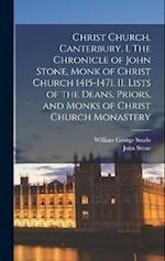 Christ Church, Canterbury. I. The Chronicle of John Stone, Monk of Christ Church 1415-1471. II. Lists of the Deans, Priors, and Monks of Christ Church