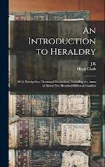 An Introduction to Heraldry: With Nearly one Thousand Illustrations, Including the Arms of About Five Hundred Different Families 