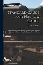 Standard Gauge and Narrow Gauge; a Popular Discussion of the Relative Advantages of the Standard and the Narrow Gauge for Light and Local Railroads 