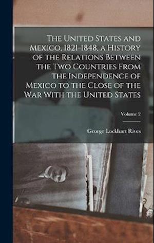 The United States and Mexico, 1821-1848, a History of the Relations Between the two Countries From the Independence of Mexico to the Close of the war