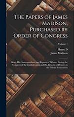 The Papers of James Madison, Purchased by Order of Congress; Being his Correspondence and Reports of Debates During the Congress of the Confederation 